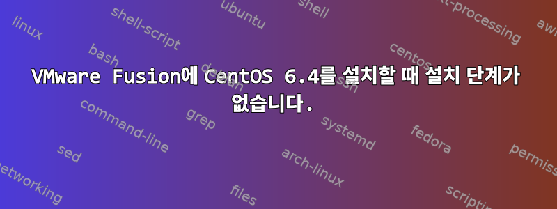 VMware Fusion에 CentOS 6.4를 설치할 때 설치 단계가 없습니다.