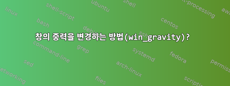 창의 중력을 변경하는 방법(win_gravity)?