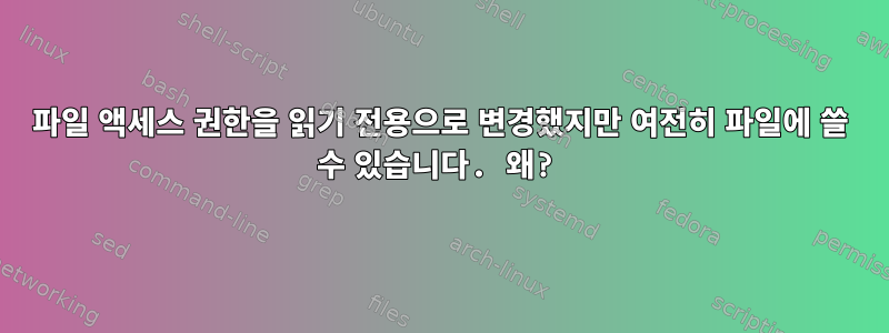 파일 액세스 권한을 읽기 전용으로 변경했지만 여전히 파일에 쓸 수 있습니다. 왜?