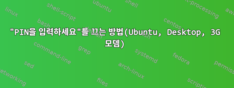 "PIN을 입력하세요"를 끄는 방법(Ubuntu, Desktop, 3G 모뎀)