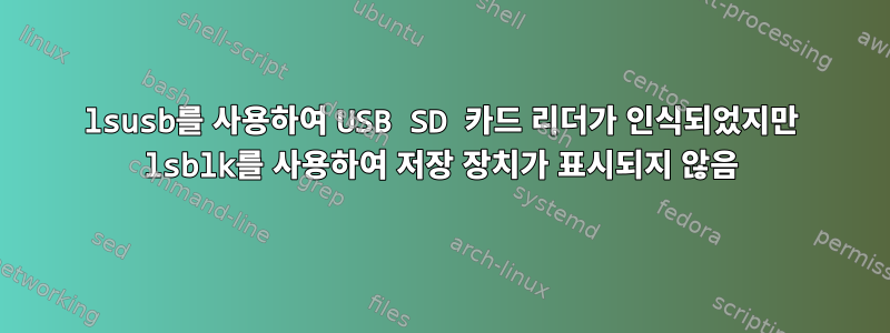 lsusb를 사용하여 USB SD 카드 리더가 인식되었지만 lsblk를 사용하여 저장 장치가 표시되지 않음