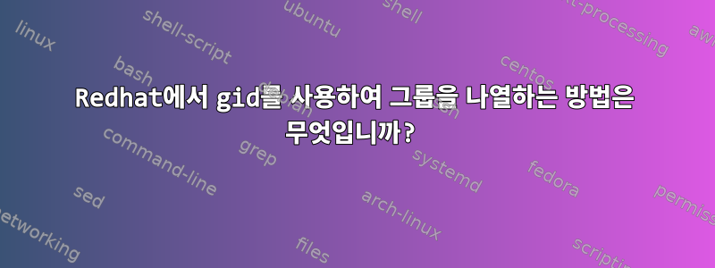 Redhat에서 gid를 사용하여 그룹을 나열하는 방법은 무엇입니까?