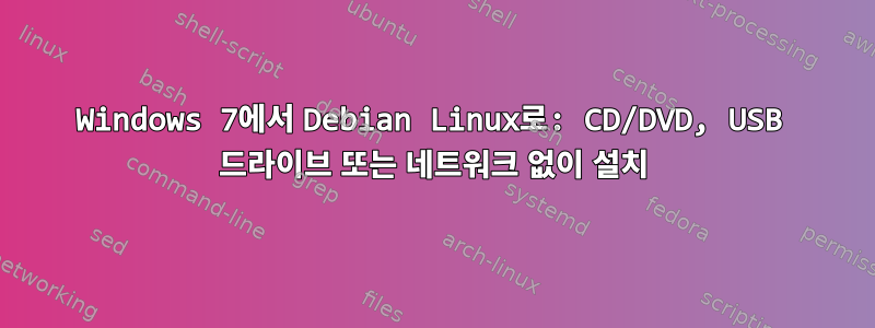 Windows 7에서 Debian Linux로: CD/DVD, USB 드라이브 또는 네트워크 없이 설치