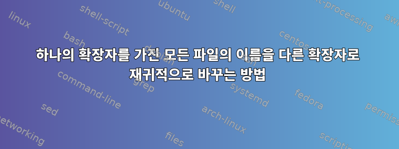 하나의 확장자를 가진 모든 파일의 이름을 다른 확장자로 재귀적으로 바꾸는 방법