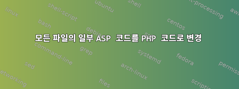 모든 파일의 일부 ASP 코드를 PHP 코드로 변경