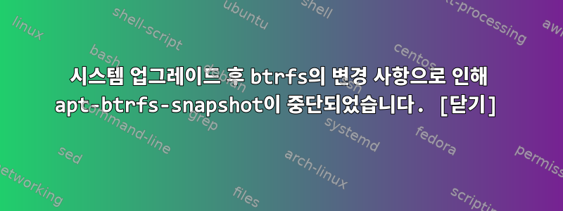 시스템 업그레이드 후 btrfs의 변경 사항으로 인해 apt-btrfs-snapshot이 중단되었습니다. [닫기]