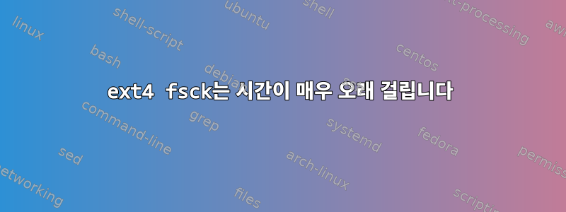 ext4 fsck는 시간이 매우 오래 걸립니다