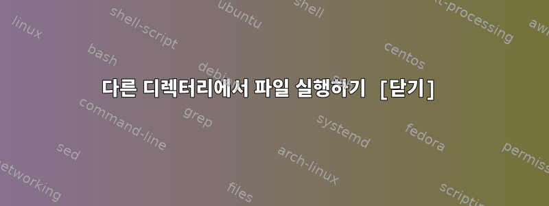 다른 디렉터리에서 파일 실행하기 [닫기]