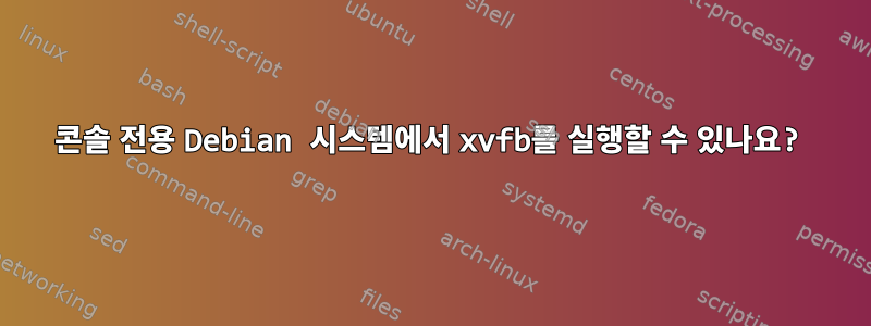 콘솔 전용 Debian 시스템에서 xvfb를 실행할 수 있나요?