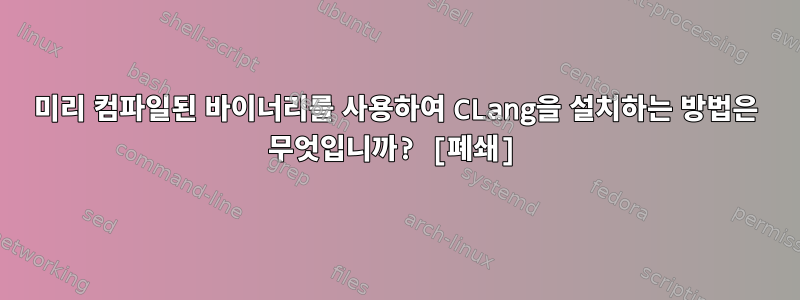 미리 컴파일된 바이너리를 사용하여 CLang을 설치하는 방법은 무엇입니까? [폐쇄]