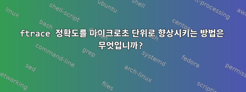 ftrace 정확도를 마이크로초 단위로 향상시키는 방법은 무엇입니까?