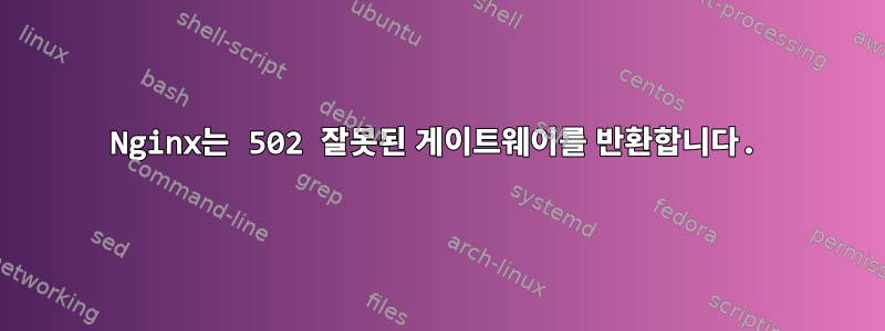 Nginx는 502 잘못된 게이트웨이를 반환합니다.