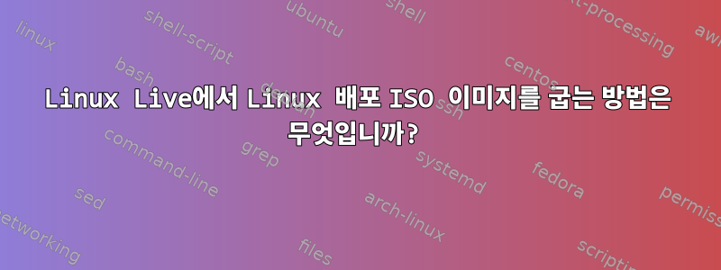 Linux Live에서 Linux 배포 ISO 이미지를 굽는 방법은 무엇입니까?