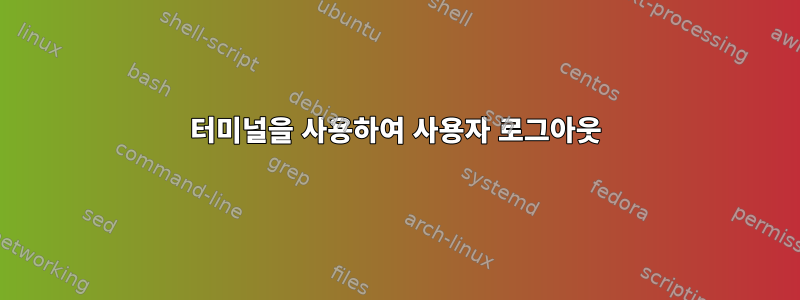 터미널을 사용하여 사용자 로그아웃