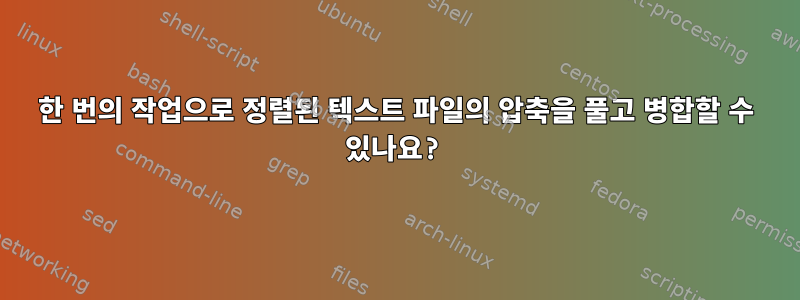 한 번의 작업으로 정렬된 텍스트 파일의 압축을 풀고 병합할 수 있나요?