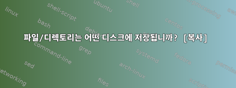 파일/디렉토리는 어떤 디스크에 저장됩니까? [복사]