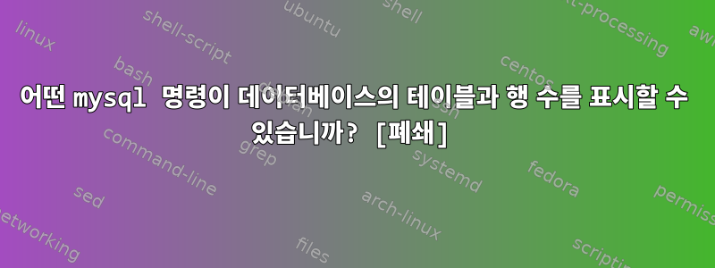 어떤 mysql 명령이 데이터베이스의 테이블과 행 수를 표시할 수 있습니까? [폐쇄]