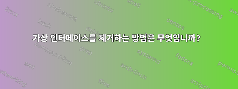 가상 인터페이스를 제거하는 방법은 무엇입니까?