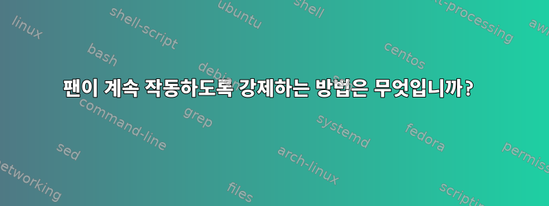 팬이 계속 작동하도록 강제하는 방법은 무엇입니까?