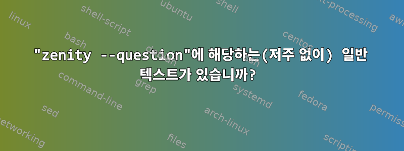 "zenity --question"에 해당하는(저주 없이) 일반 텍스트가 있습니까?