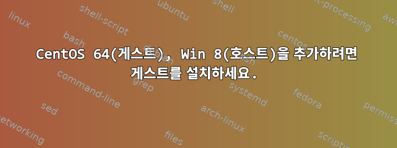 CentOS 64(게스트), Win 8(호스트)을 추가하려면 게스트를 설치하세요.