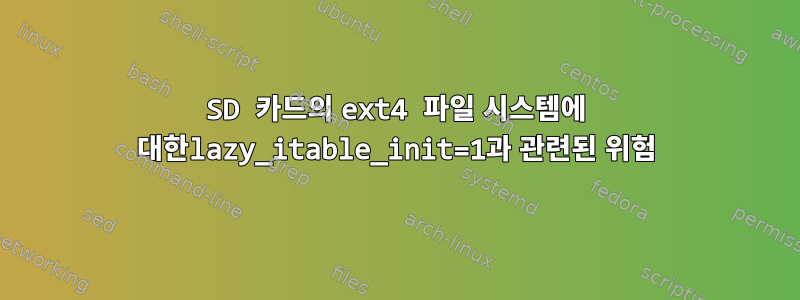 SD 카드의 ext4 파일 시스템에 대한lazy_itable_init=1과 관련된 위험