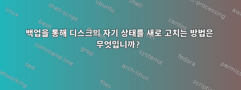 백업을 통해 디스크의 자기 상태를 새로 고치는 방법은 무엇입니까?