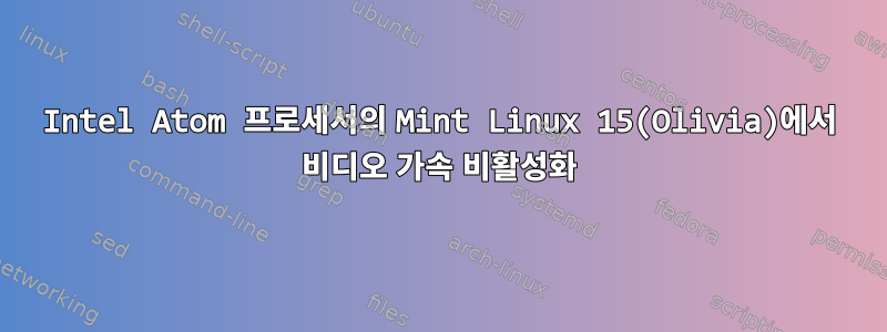 Intel Atom 프로세서의 Mint Linux 15(Olivia)에서 비디오 가속 비활성화