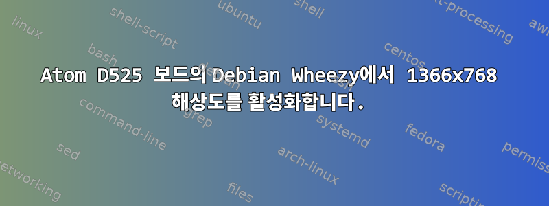 Atom D525 보드의 Debian Wheezy에서 1366x768 해상도를 활성화합니다.