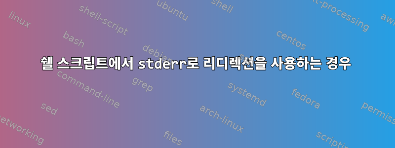 쉘 스크립트에서 stderr로 리디렉션을 사용하는 경우