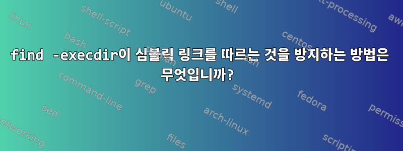 find -execdir이 심볼릭 링크를 따르는 것을 방지하는 방법은 무엇입니까?