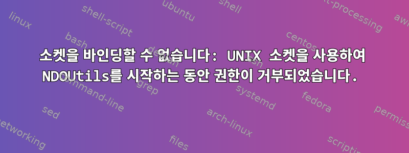 소켓을 바인딩할 수 없습니다: UNIX 소켓을 사용하여 NDOUtils를 시작하는 동안 권한이 거부되었습니다.