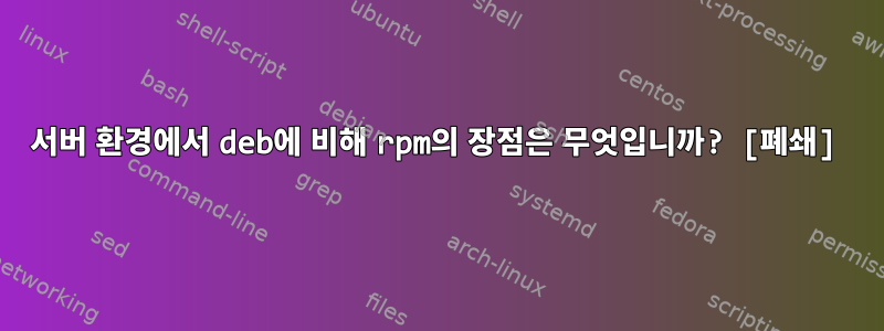 서버 환경에서 deb에 비해 rpm의 장점은 무엇입니까? [폐쇄]