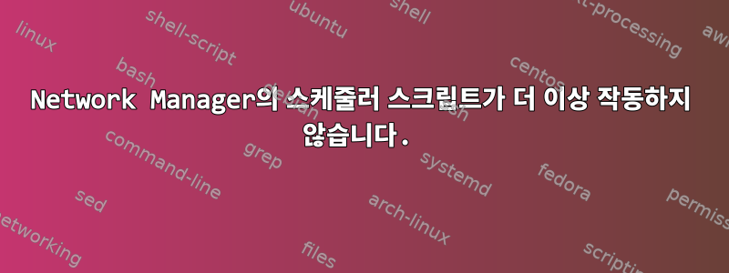 Network Manager의 스케줄러 스크립트가 더 이상 작동하지 않습니다.