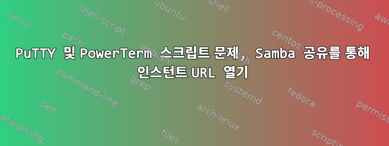 PuTTY 및 PowerTerm 스크립트 문제, Samba 공유를 통해 인스턴트 URL 열기