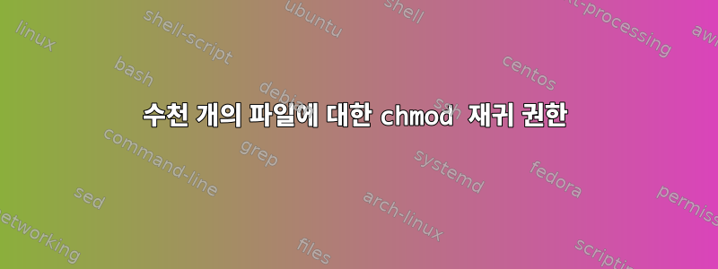 수천 개의 파일에 대한 chmod 재귀 권한