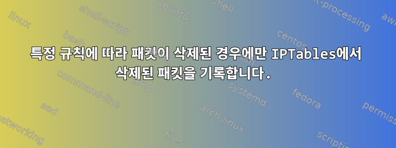 특정 규칙에 따라 패킷이 삭제된 경우에만 IPTables에서 삭제된 패킷을 기록합니다.