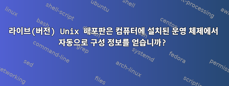 라이브(버전) Unix 배포판은 컴퓨터에 설치된 운영 체제에서 자동으로 구성 정보를 얻습니까?