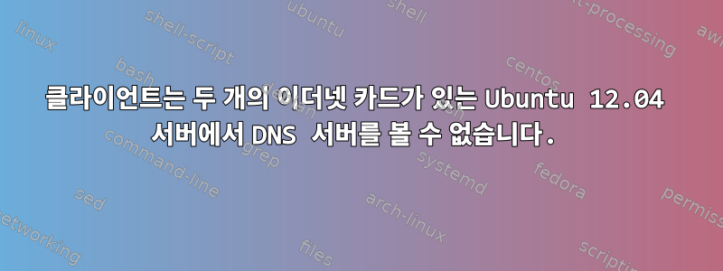 클라이언트는 두 개의 이더넷 카드가 있는 Ubuntu 12.04 서버에서 DNS 서버를 볼 수 없습니다.