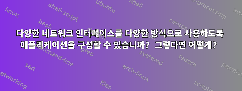 다양한 네트워크 인터페이스를 다양한 방식으로 사용하도록 애플리케이션을 구성할 수 있습니까? 그렇다면 어떻게?