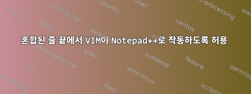 혼합된 줄 끝에서 VIM이 Notepad++로 작동하도록 허용