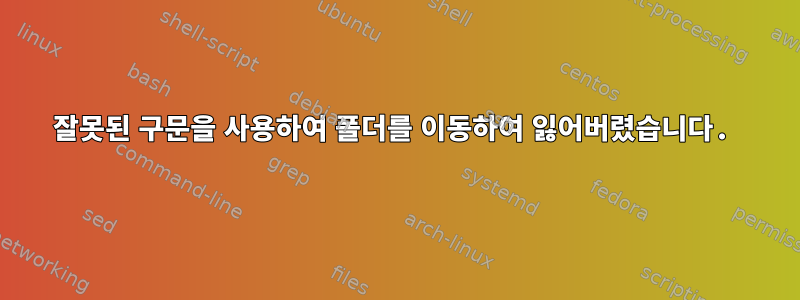 잘못된 구문을 사용하여 폴더를 이동하여 잃어버렸습니다.