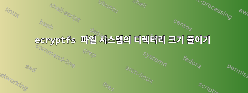 ecryptfs 파일 시스템의 디렉터리 크기 줄이기