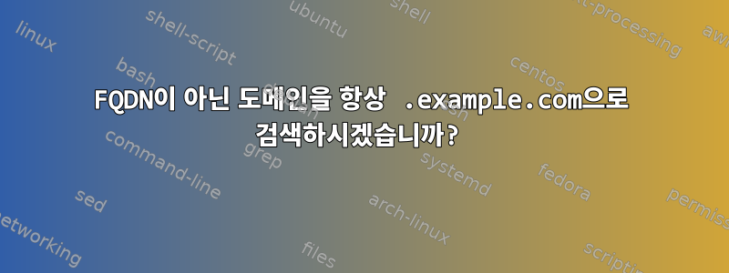 FQDN이 아닌 도메인을 항상 .example.com으로 검색하시겠습니까?