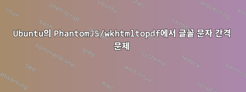 Ubuntu의 PhantomJS/wkhtmltopdf에서 글꼴 문자 간격 문제