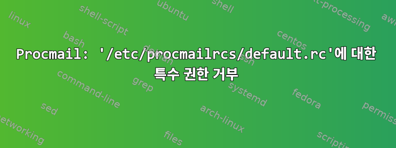 Procmail: '/etc/procmailrcs/default.rc'에 대한 특수 권한 거부