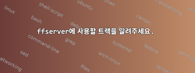 ffserver에 사용할 트랙을 알려주세요.