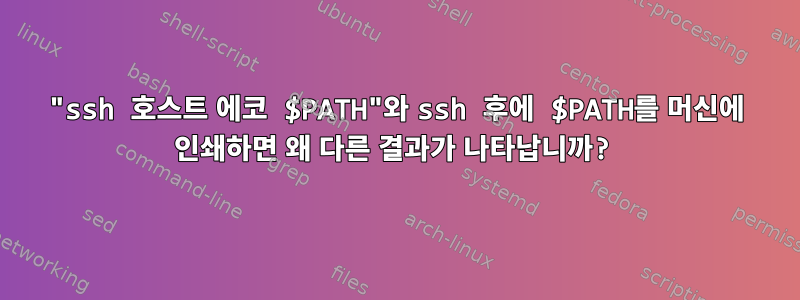 "ssh 호스트 에코 $PATH"와 ssh 후에 $PATH를 머신에 인쇄하면 왜 다른 결과가 나타납니까?