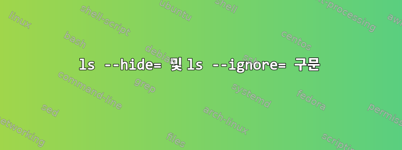 ls --hide= 및 ls --ignore= 구문