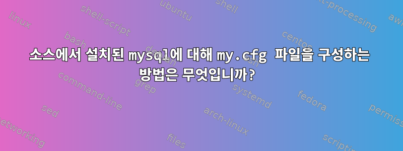 소스에서 설치된 mysql에 대해 my.cfg 파일을 구성하는 방법은 무엇입니까?